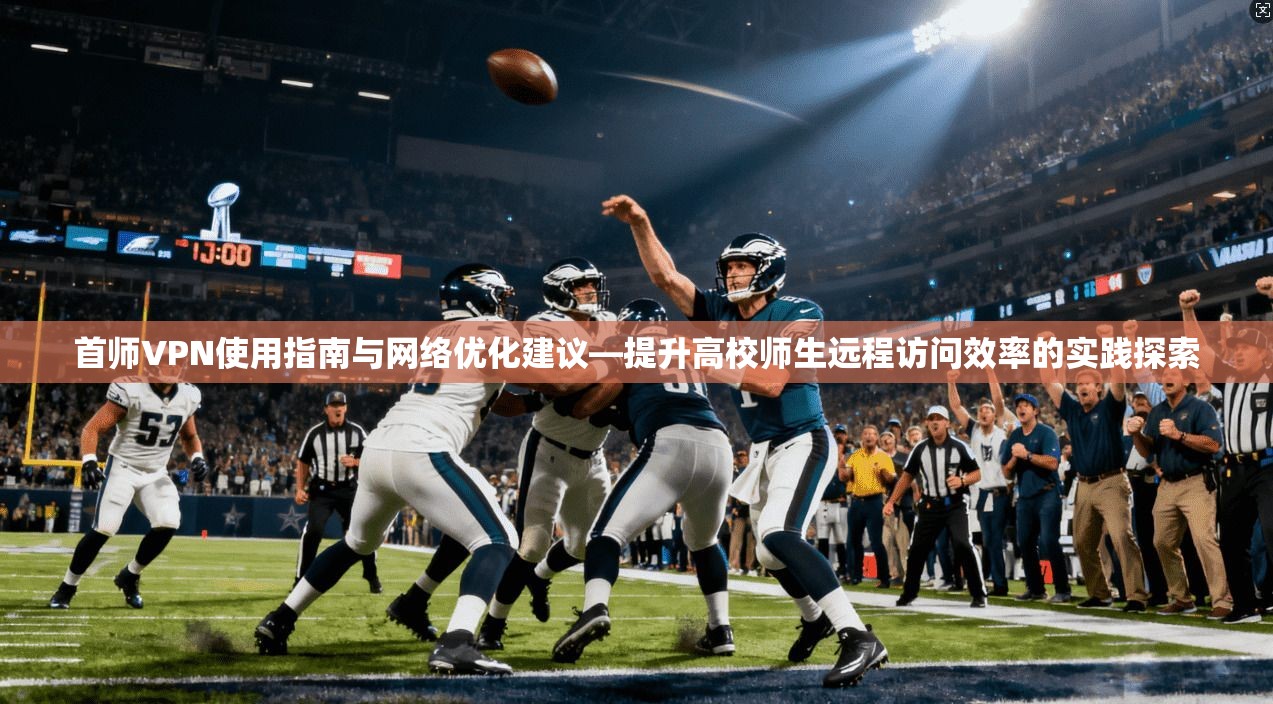 首师VPN使用指南与网络优化建议—提升高校师生远程访问效率的实践探索