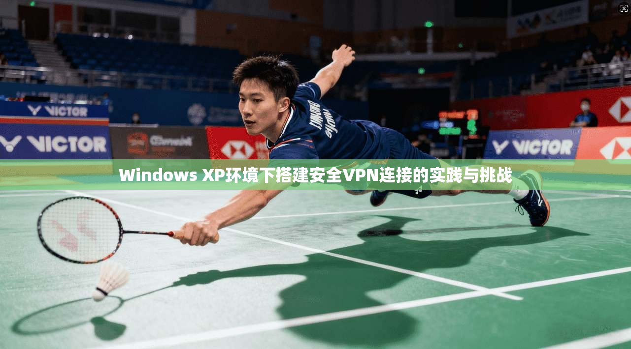 Windows XP环境下搭建安全VPN连接的实践与挑战
