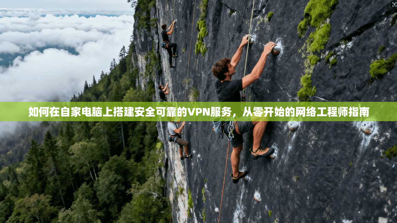 如何在自家电脑上搭建安全可靠的VPN服务，从零开始的网络工程师指南