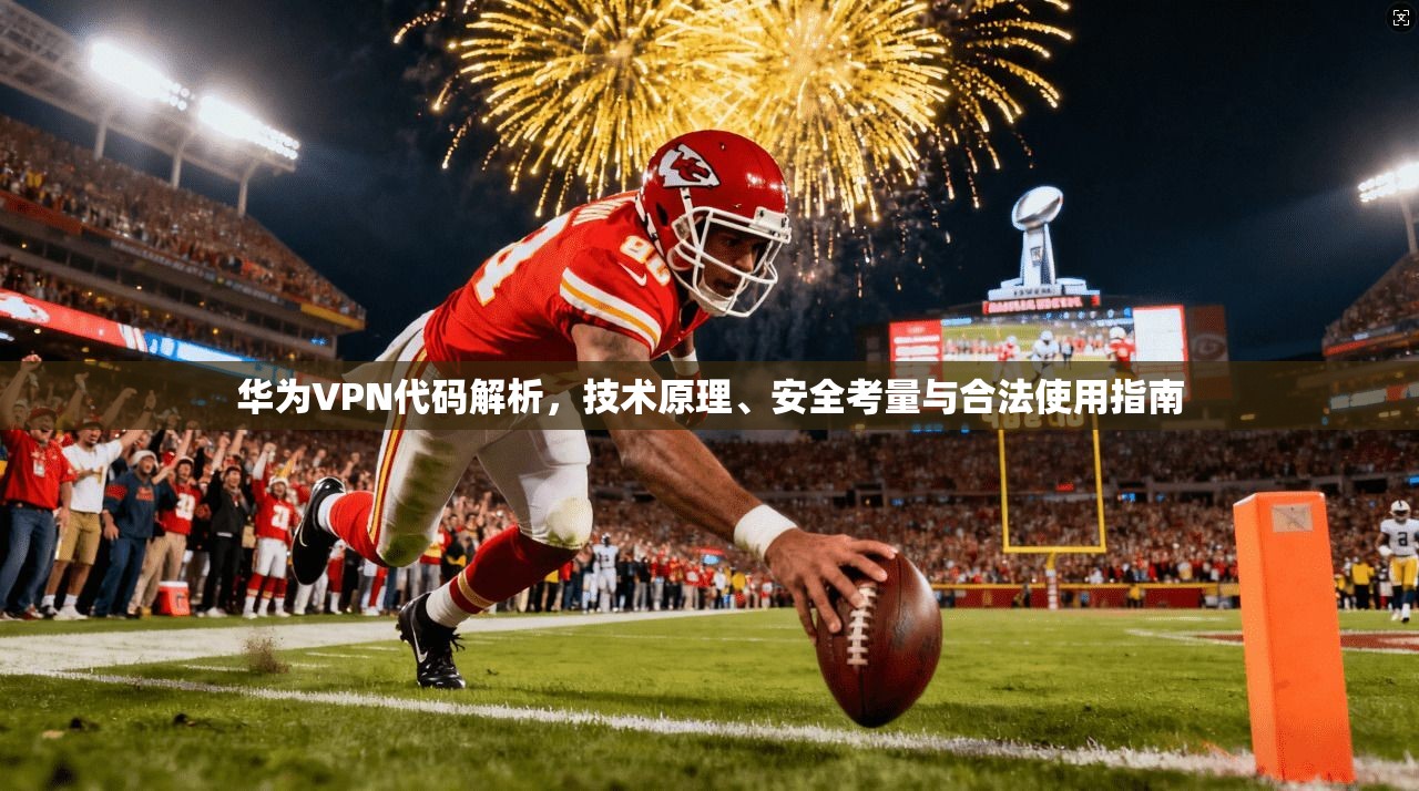 华为VPN代码解析，技术原理、安全考量与合法使用指南
