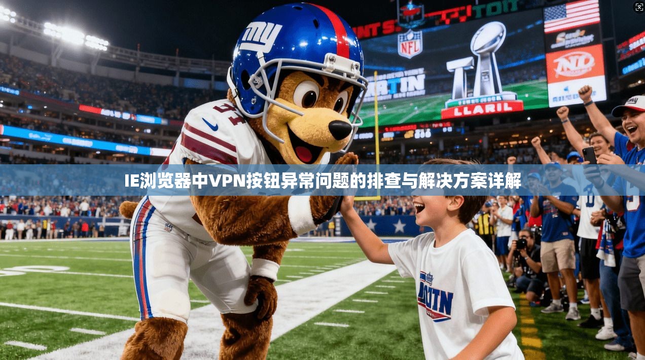 IE浏览器中VPN按钮异常问题的排查与解决方案详解
