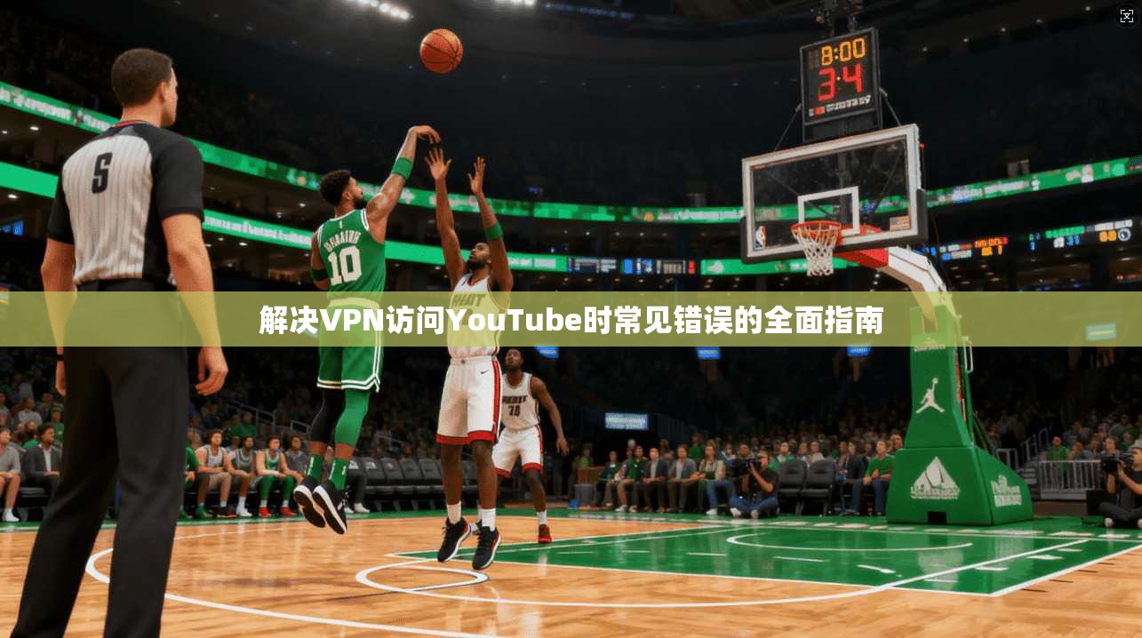 解决VPN访问YouTube时常见错误的全面指南