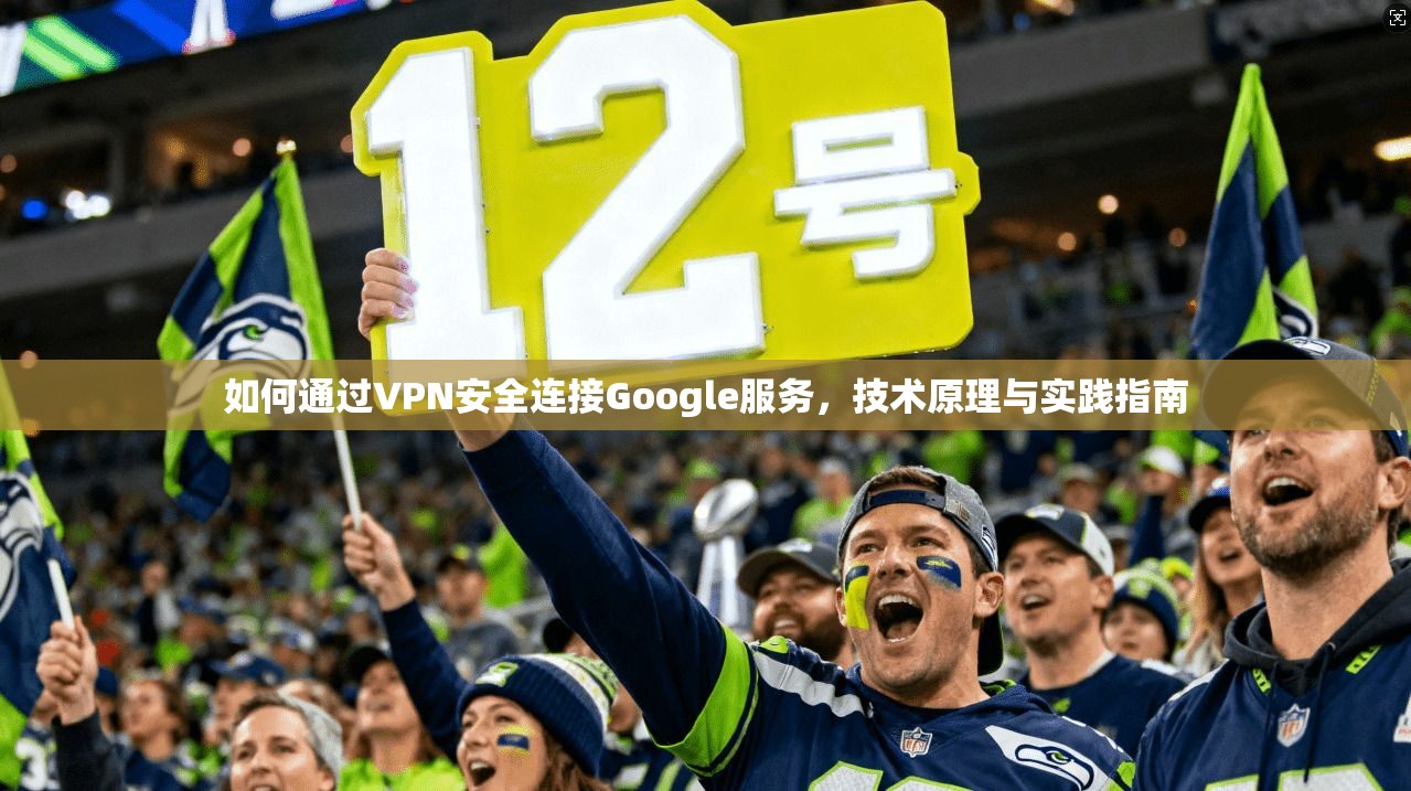 如何通过VPN安全连接Google服务，技术原理与实践指南