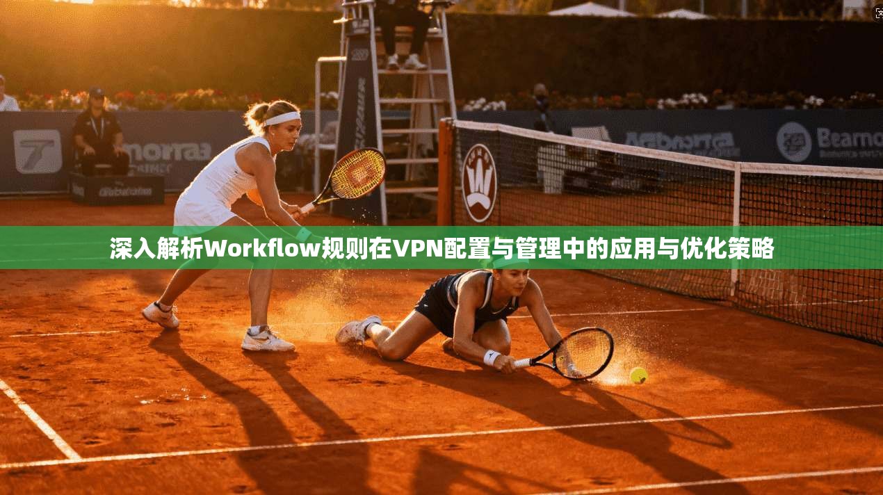深入解析Workflow规则在VPN配置与管理中的应用与优化策略