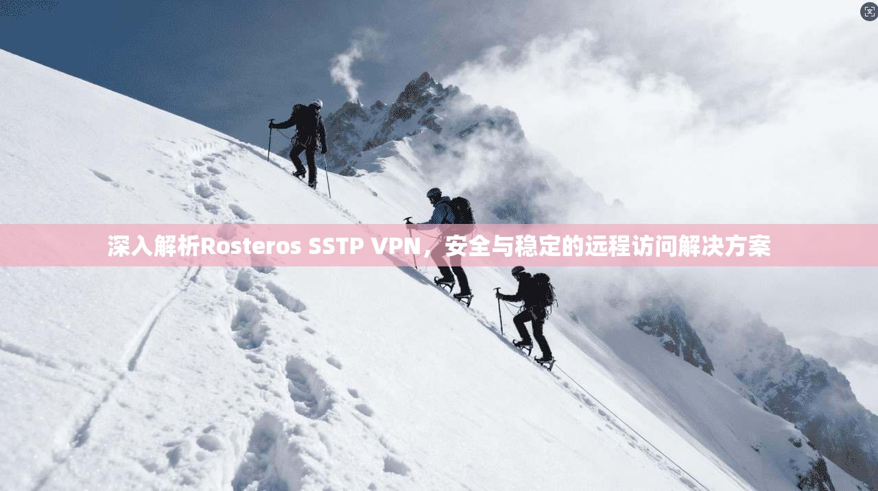 深入解析Rosteros SSTP VPN，安全与稳定的远程访问解决方案