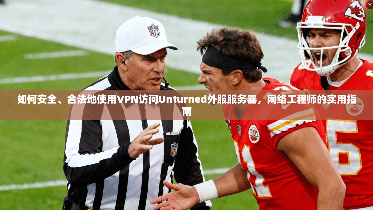 如何安全、合法地使用VPN访问Unturned外服服务器，网络工程师的实用指南