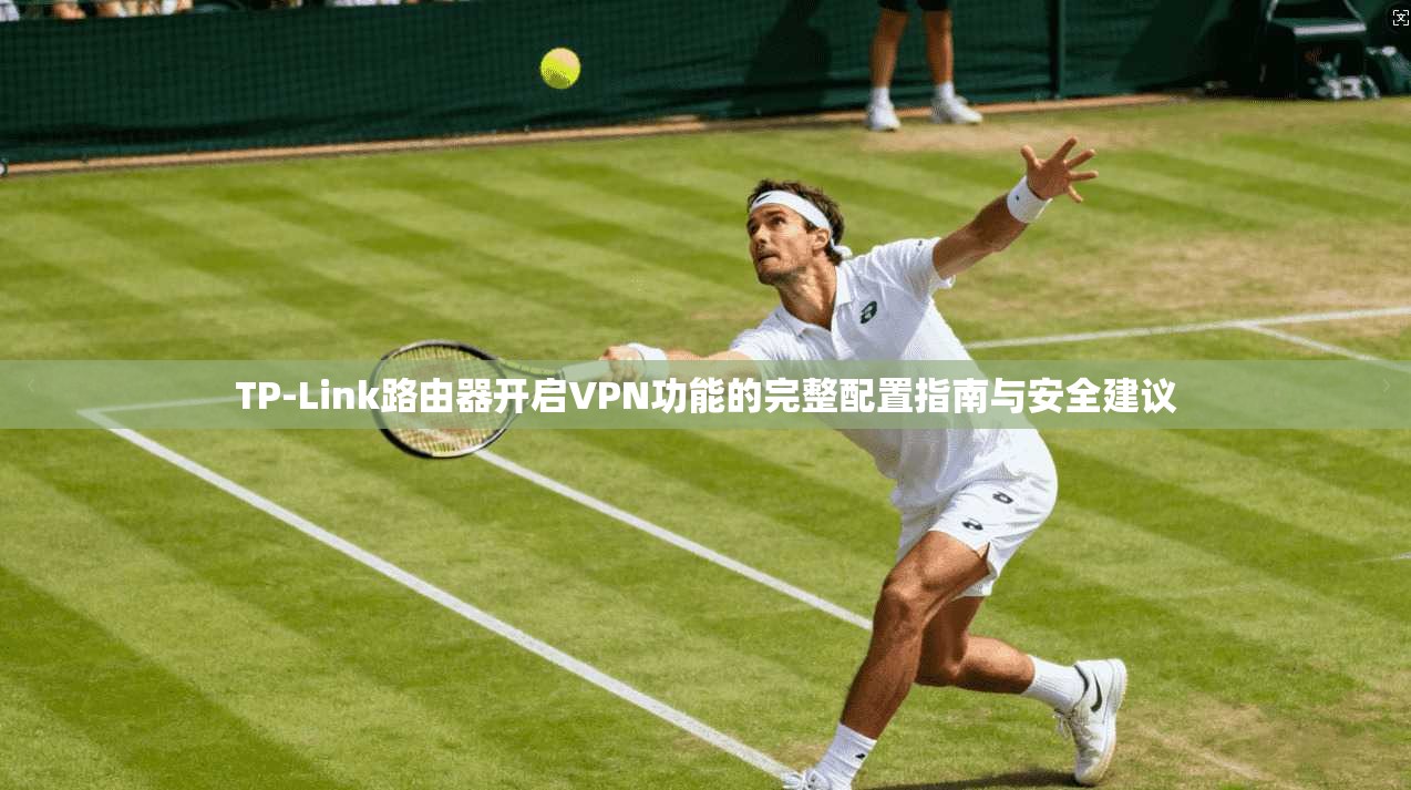 TP-Link路由器开启VPN功能的完整配置指南与安全建议