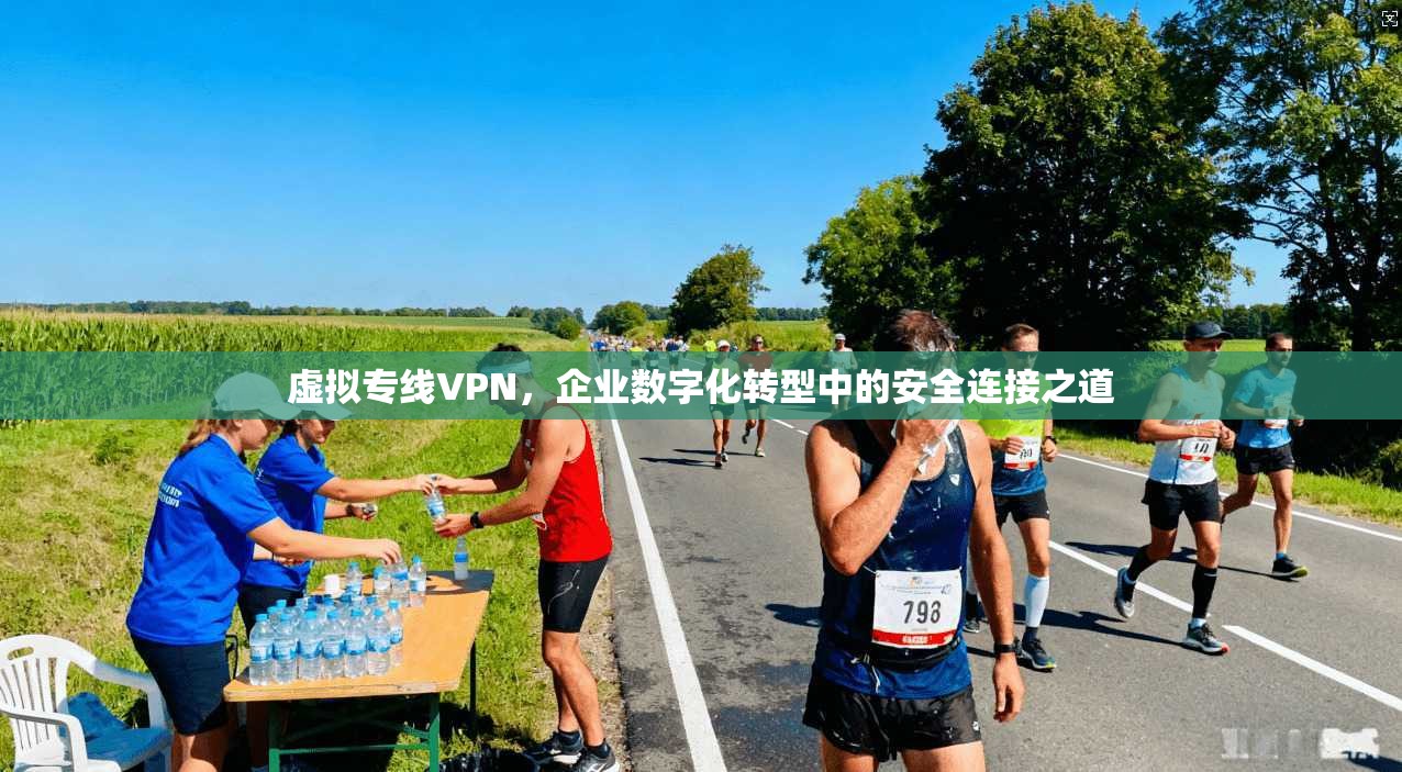 虚拟专线VPN，企业数字化转型中的安全连接之道