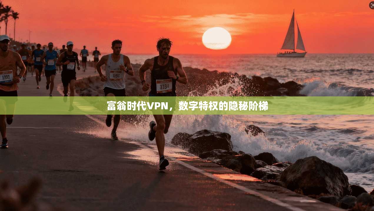 富翁时代VPN，数字特权的隐秘阶梯