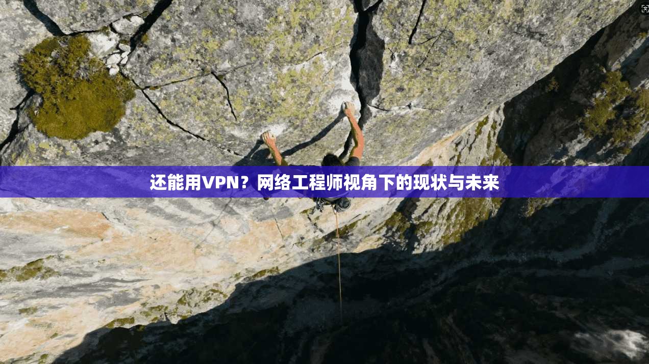 还能用VPN？网络工程师视角下的现状与未来