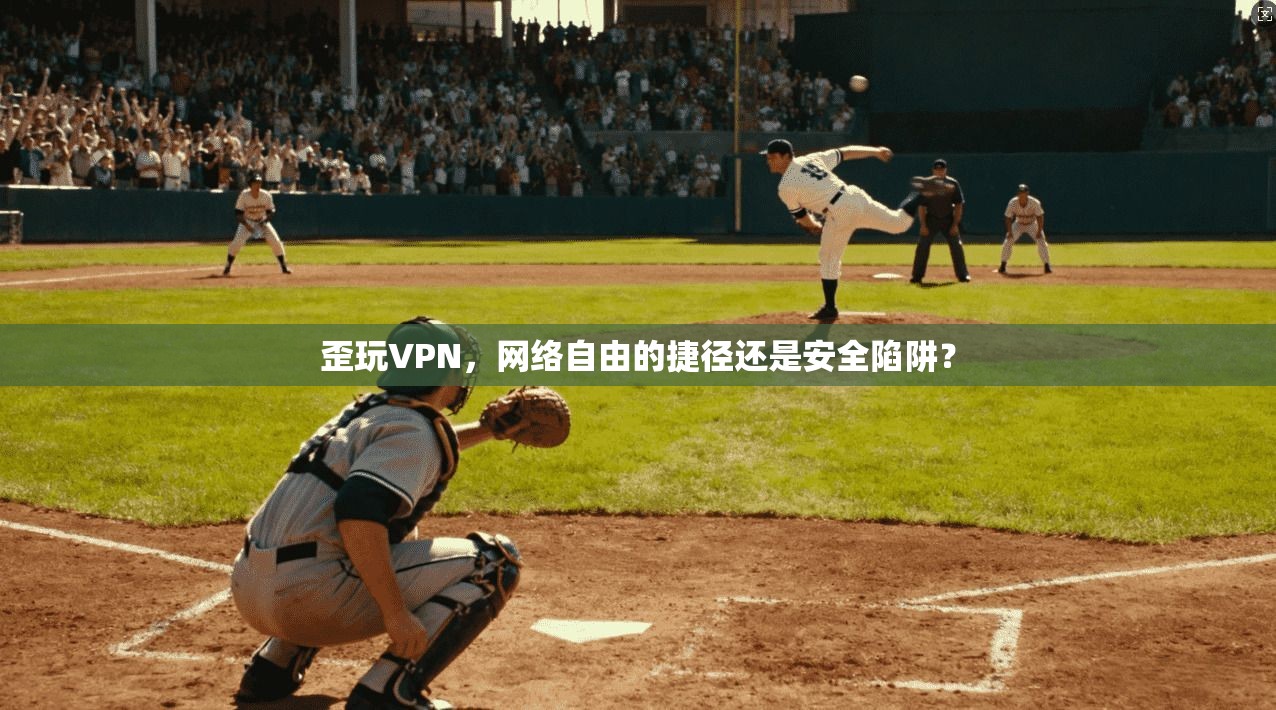 歪玩VPN，网络自由的捷径还是安全陷阱？