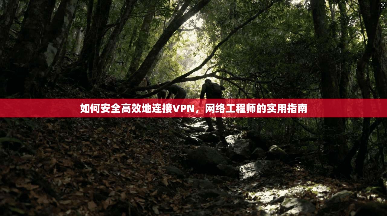 如何安全高效地连接VPN，网络工程师的实用指南