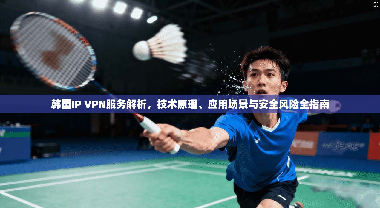 韩国IP VPN服务解析，技术原理、应用场景与安全风险全指南