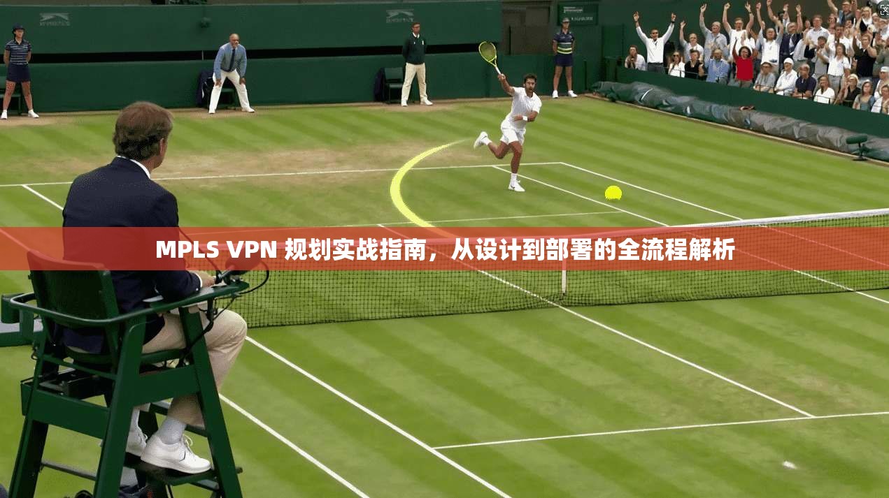 MPLS VPN 规划实战指南，从设计到部署的全流程解析