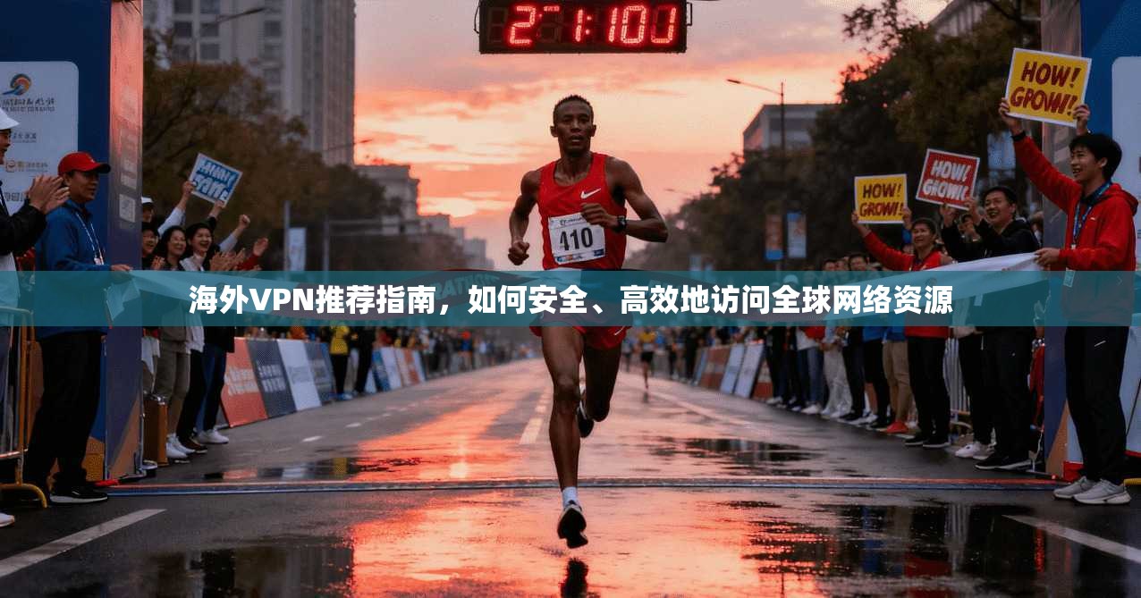 海外VPN推荐指南，如何安全、高效地访问全球网络资源