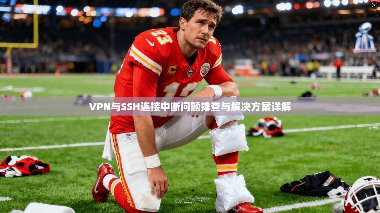 VPN与SSH连接中断问题排查与解决方案详解