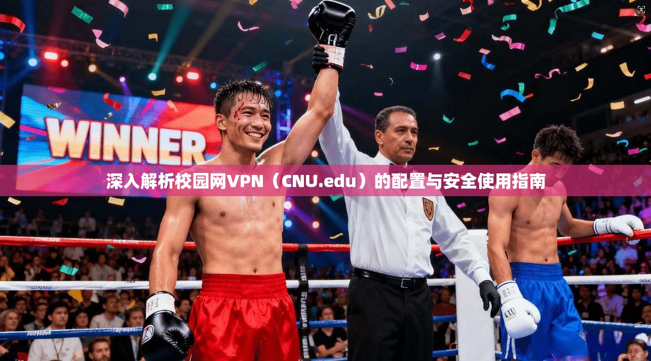 深入解析校园网VPN（CNU.edu）的配置与安全使用指南