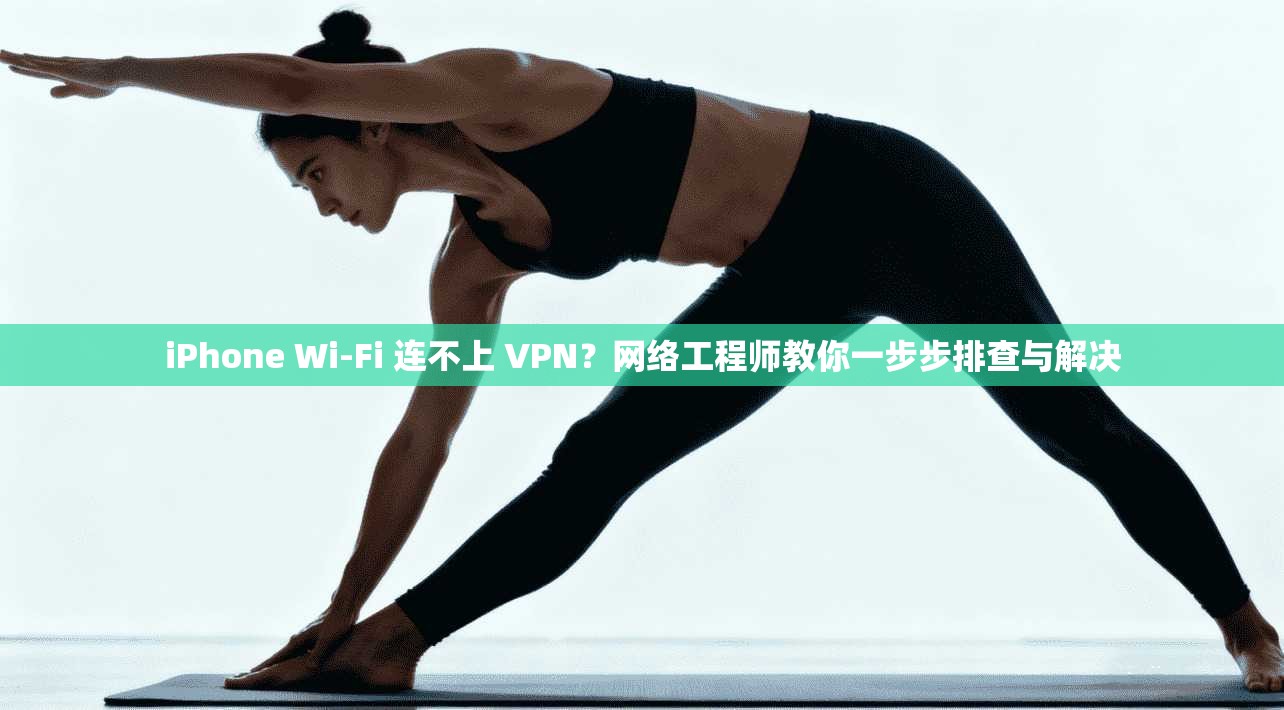iPhone Wi-Fi 连不上 VPN？网络工程师教你一步步排查与解决