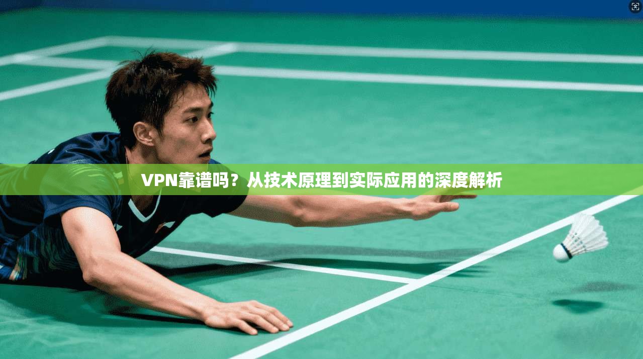 VPN靠谱吗？从技术原理到实际应用的深度解析