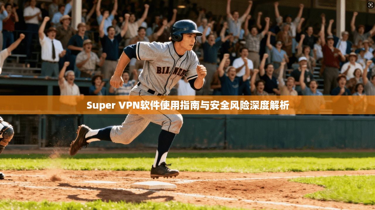 Super VPN软件使用指南与安全风险深度解析