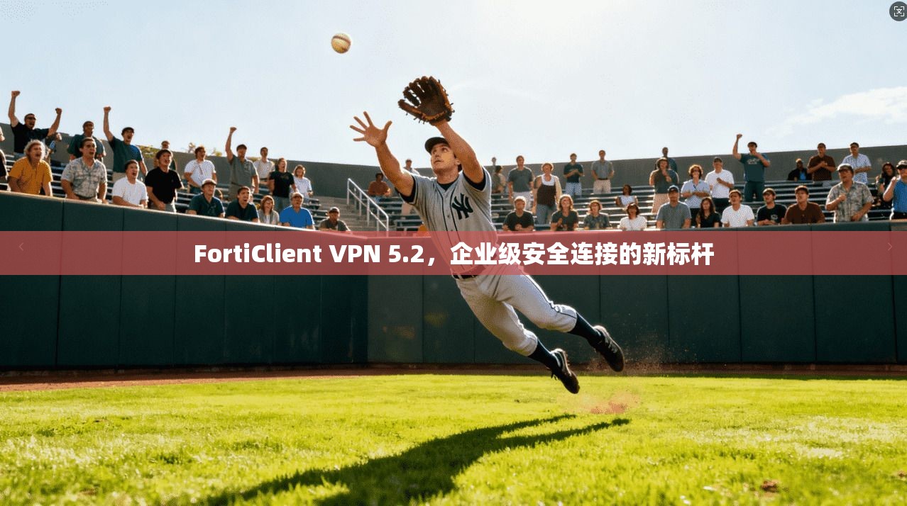 FortiClient VPN 5.2，企业级安全连接的新标杆