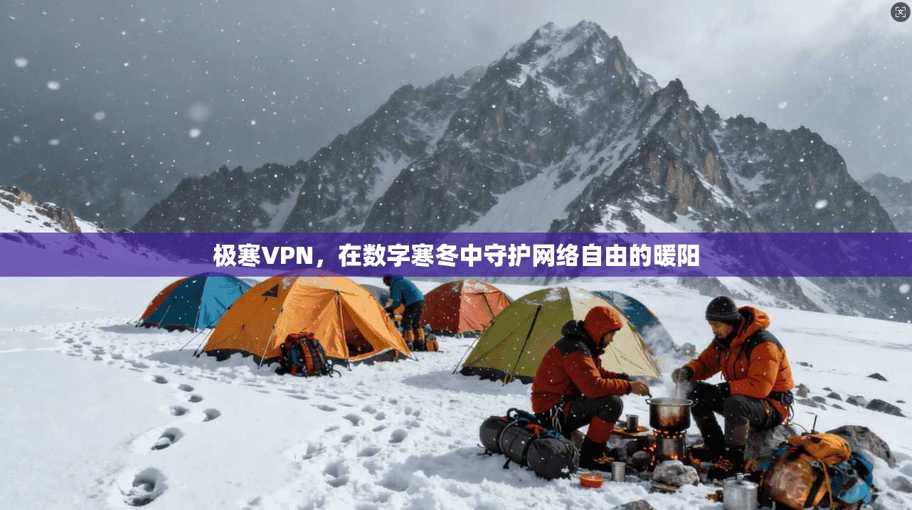 极寒VPN，在数字寒冬中守护网络自由的暖阳