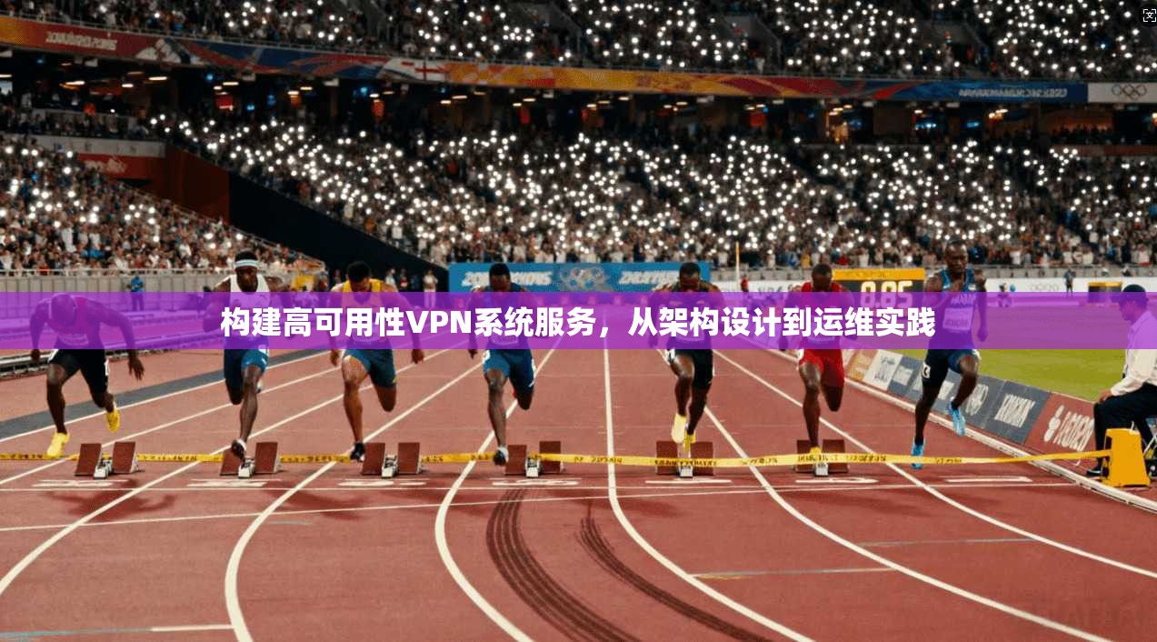 构建高可用性VPN系统服务，从架构设计到运维实践