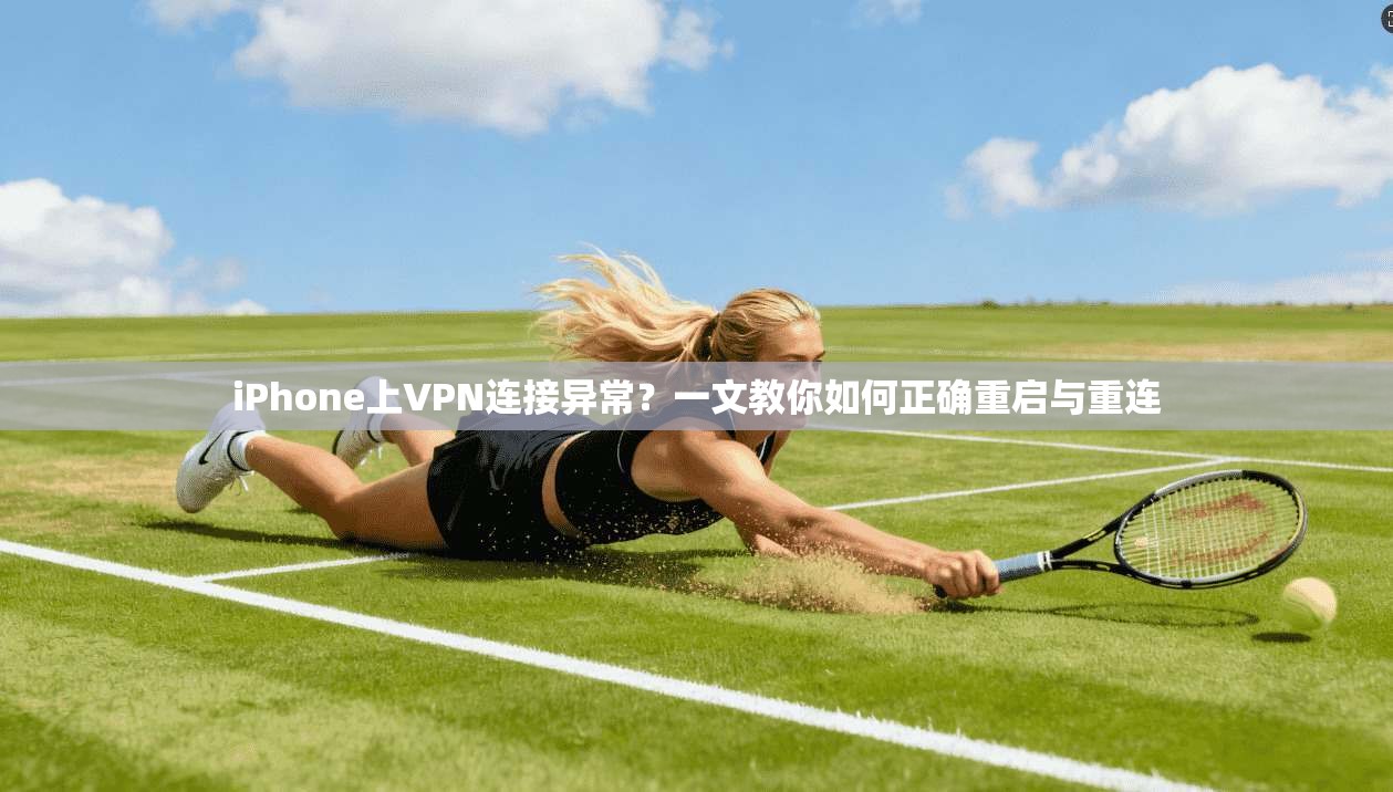 iPhone上VPN连接异常?一文教你如何正确重启与重连 iPhone上VPN连接异常?一文教你如何正确重启与重连