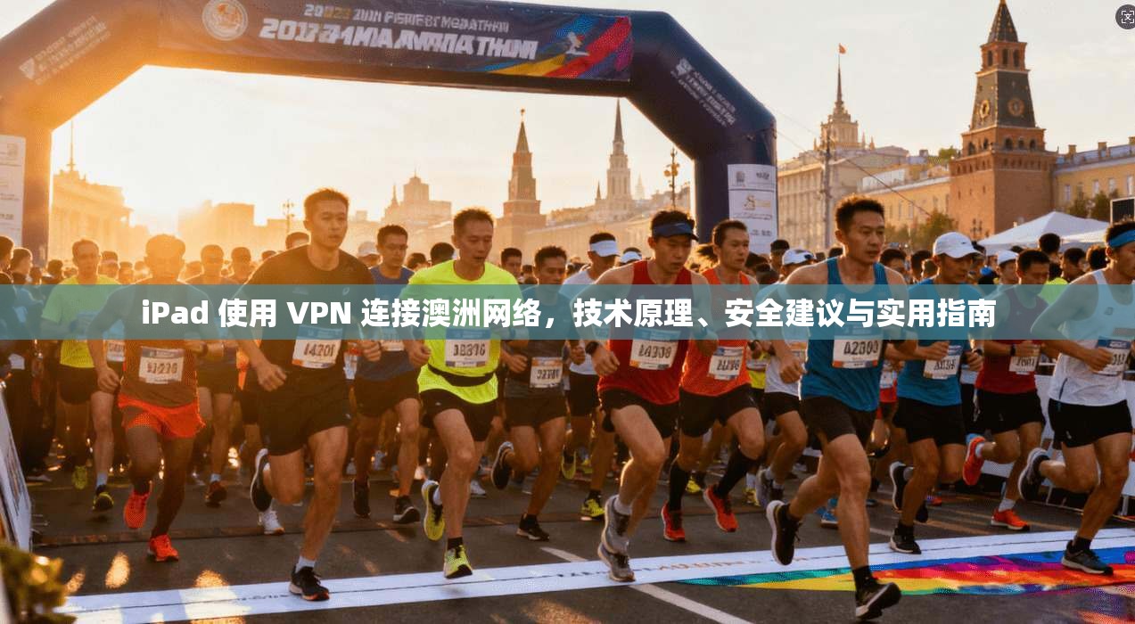 iPad 使用 VPN 连接澳洲网络，技术原理、安全建议与实用指南