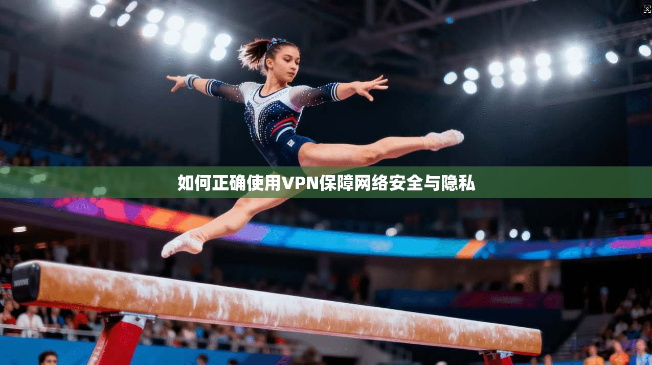 如何正确使用VPN保障网络安全与隐私