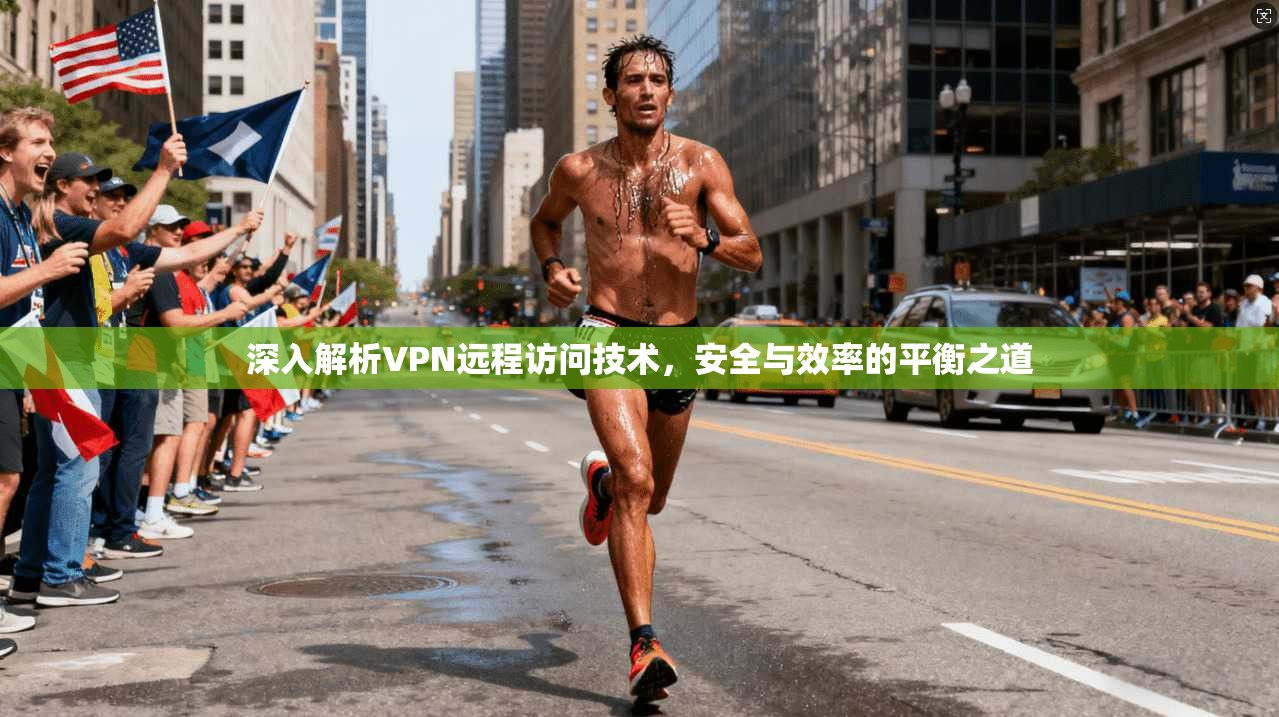 深入解析VPN远程访问技术，安全与效率的平衡之道