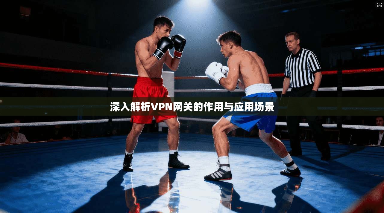深入解析VPN网关的作用与应用场景