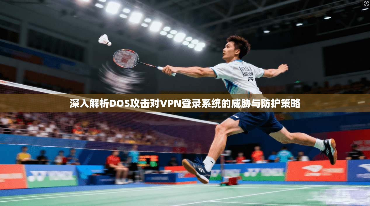 深入解析DOS攻击对VPN登录系统的威胁与防护策略