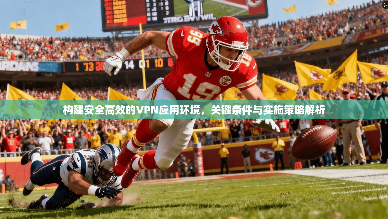 构建安全高效的VPN应用环境，关键条件与实施策略解析