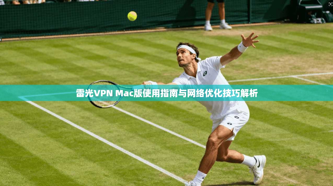 雷光VPN Mac版使用指南与网络优化技巧解析