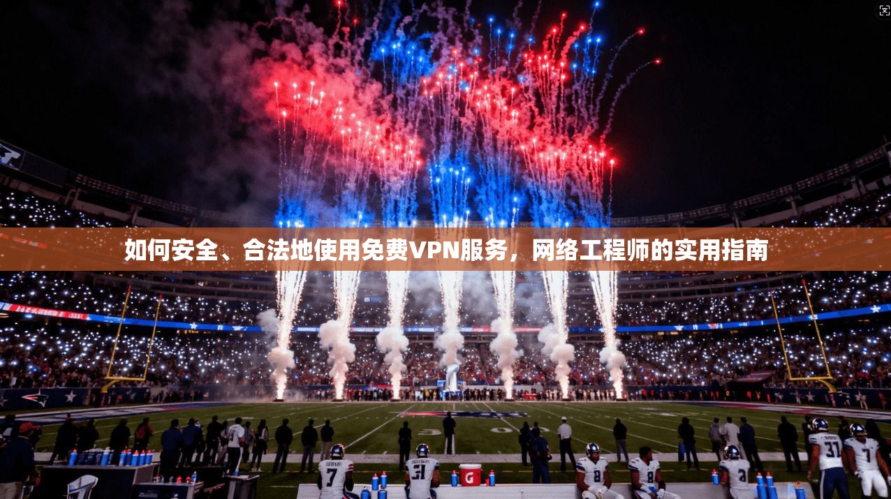 如何安全、合法地使用免费VPN服务，网络工程师的实用指南
