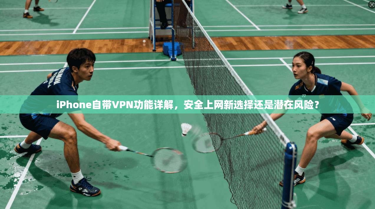 iPhone自带VPN功能详解，安全上网新选择还是潜在风险？