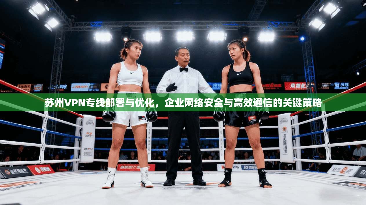 苏州VPN专线部署与优化，企业网络安全与高效通信的关键策略