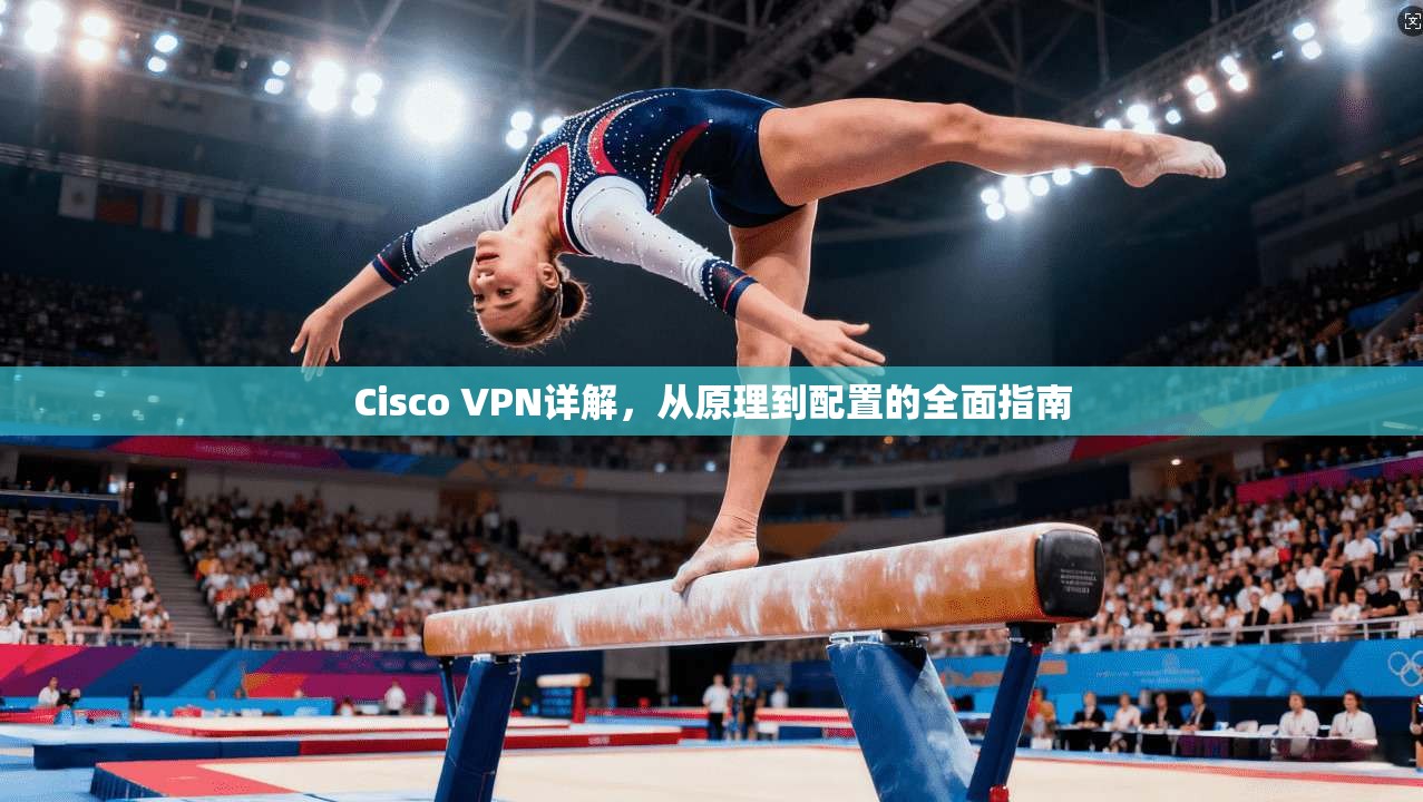 Cisco VPN详解，从原理到配置的全面指南