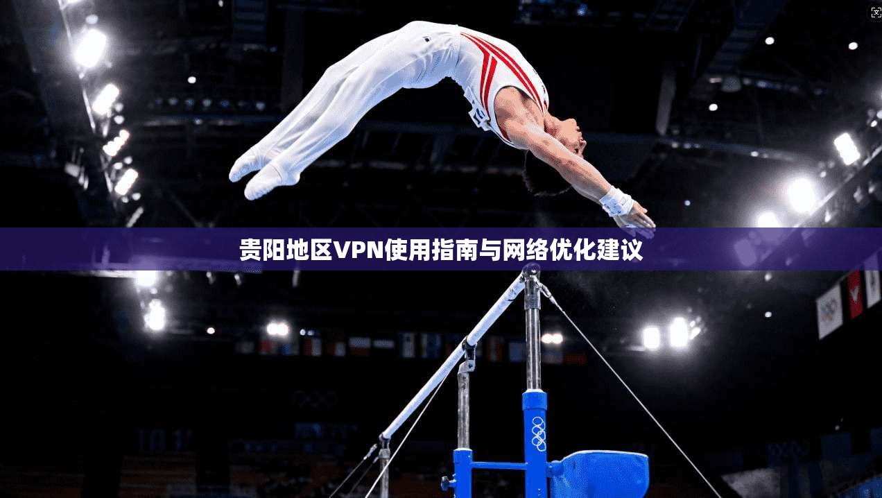 贵阳地区VPN使用指南与网络优化建议