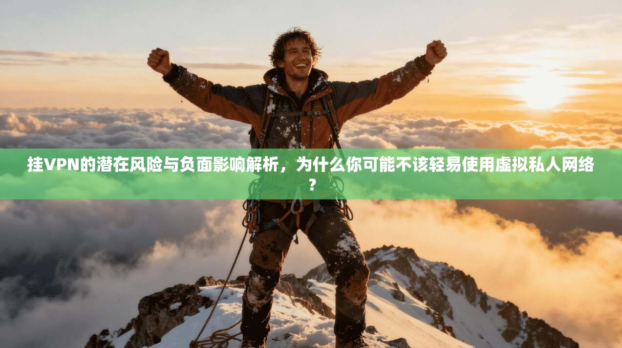 挂VPN的潜在风险与负面影响解析，为什么你可能不该轻易使用虚拟私人网络？