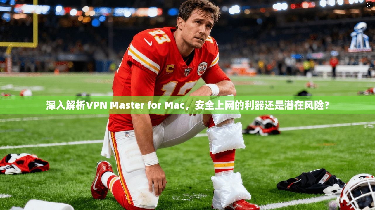 深入解析VPN Master for Mac，安全上网的利器还是潜在风险？