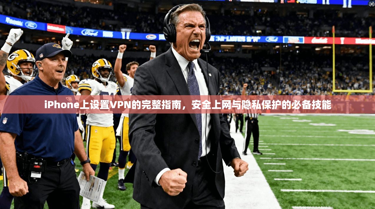 iPhone上设置VPN的完整指南，安全上网与隐私保护的必备技能