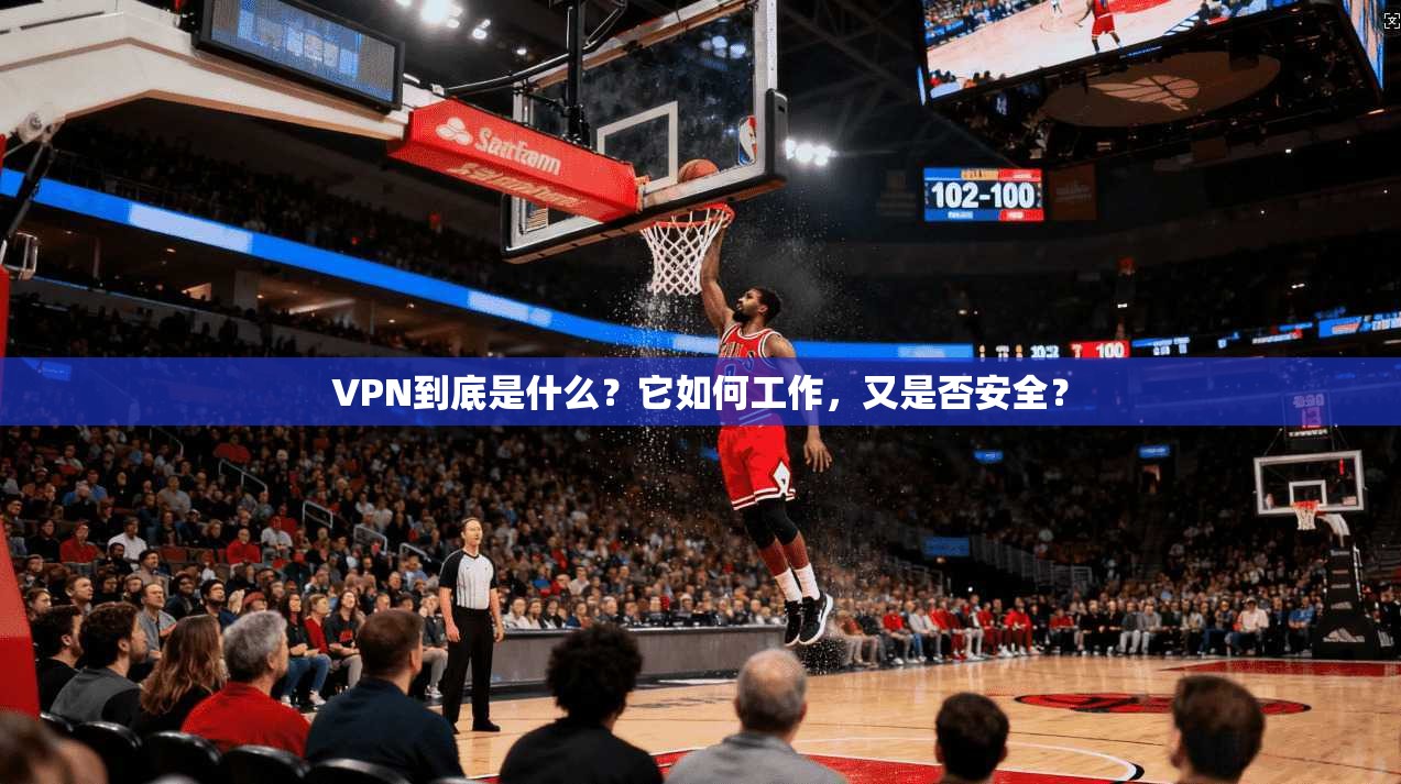 VPN到底是什么？它如何工作，又是否安全？