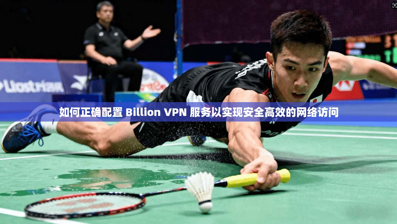 如何正确配置 Billion VPN 服务以实现安全高效的网络访问