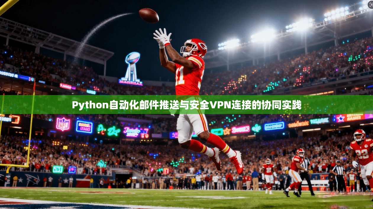 Python自动化邮件推送与安全VPN连接的协同实践 Python自动化邮件推送与安全VPN连接的协同实践