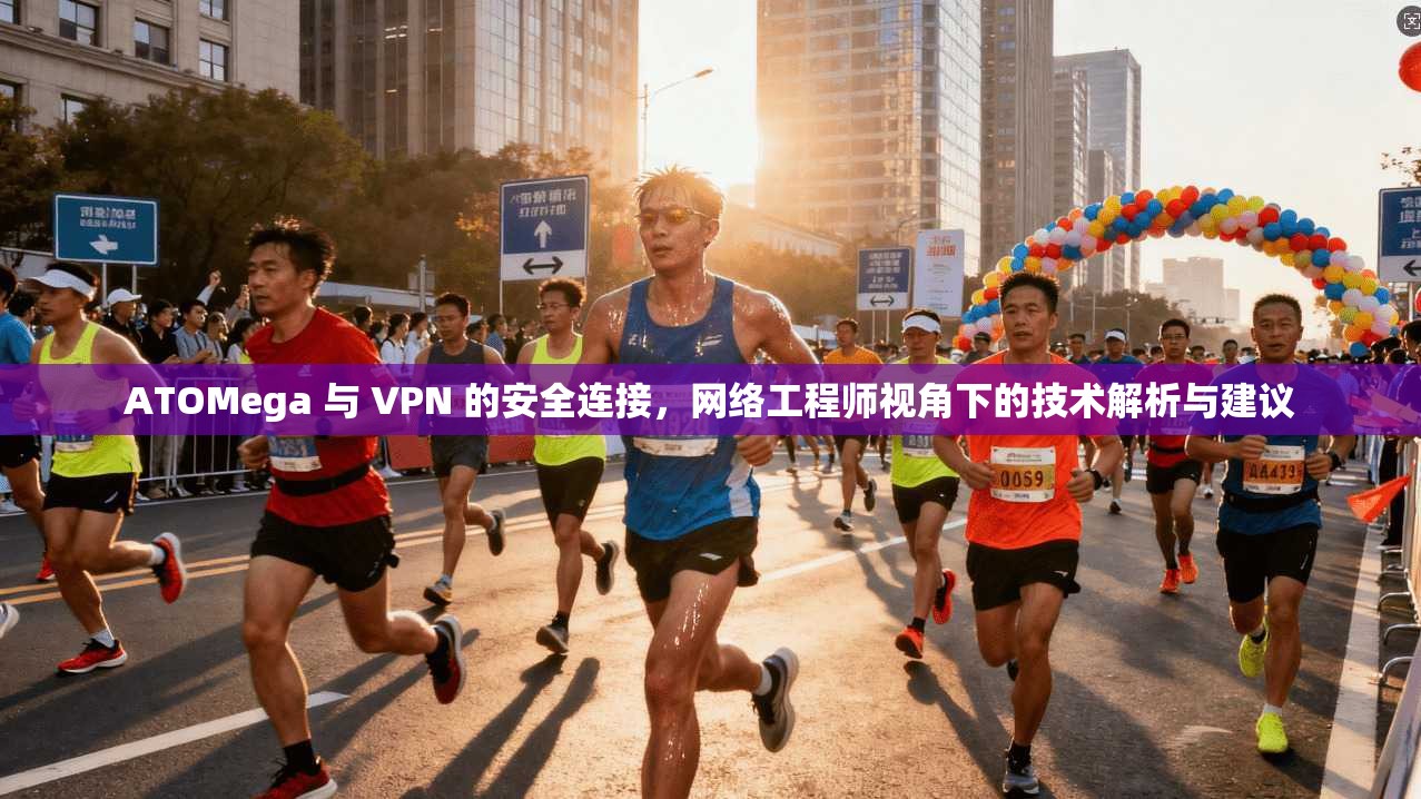 ATOMega 与 VPN 的安全连接，网络工程师视角下的技术解析与建议