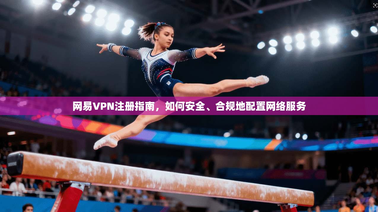 网易VPN注册指南，如何安全、合规地配置网络服务