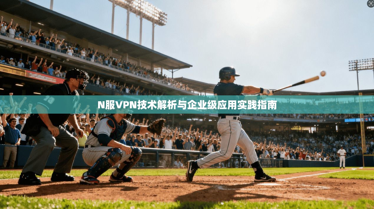 N服VPN技术解析与企业级应用实践指南
