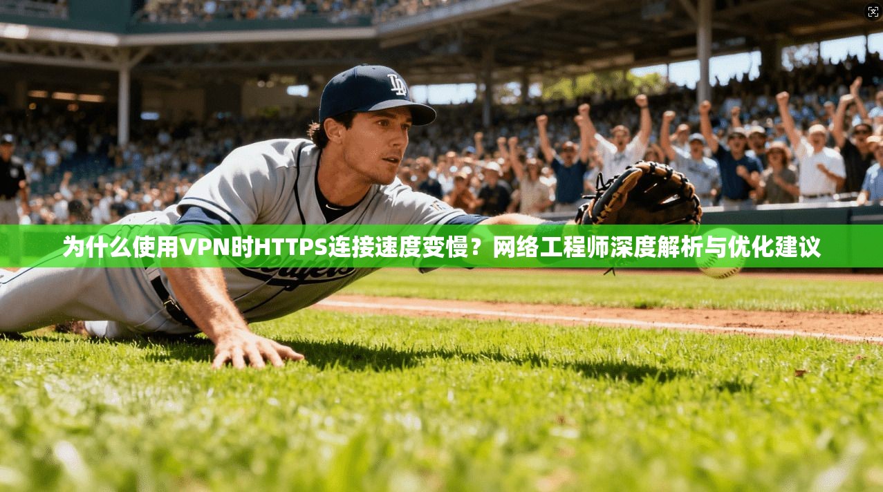 为什么使用VPN时HTTPS连接速度变慢？网络工程师深度解析与优化建议